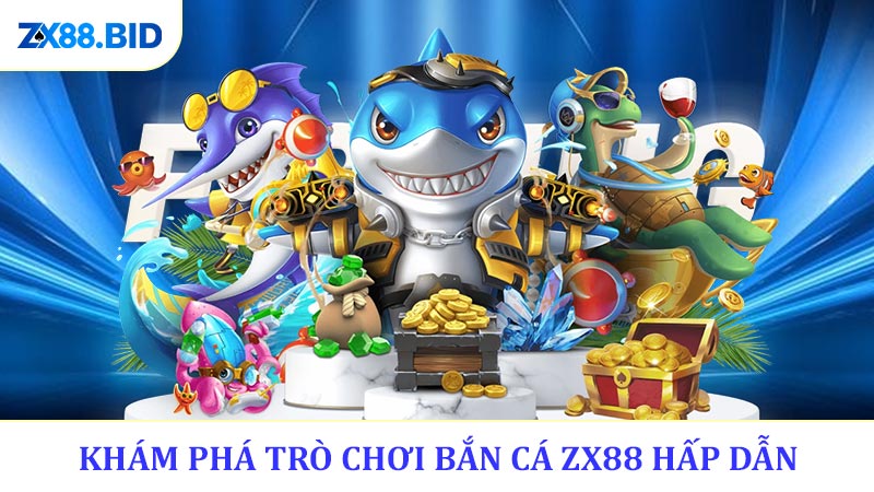 Khám Phá Trò Chơi Bắn Cá ZX88 Hấp Dẫn
