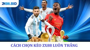 Cách Chọn Kèo ZX88 Luôn Thắng - Đột Phá Chiến Thắng
