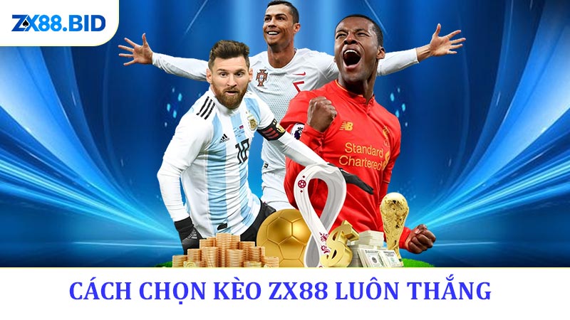 Cách Chọn Kèo ZX88 Luôn Thắng - Đột Phá Chiến Thắng