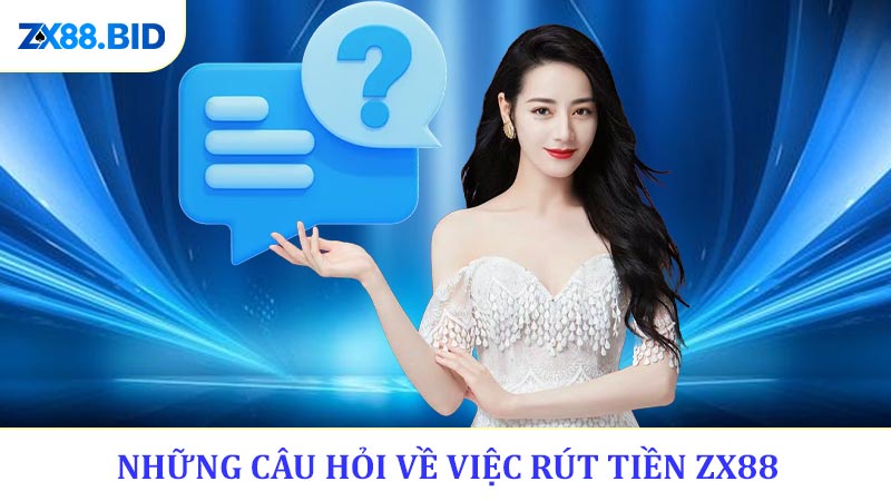 Những câu hỏi thường xuyên gặp về việc rút tiền ZX88
