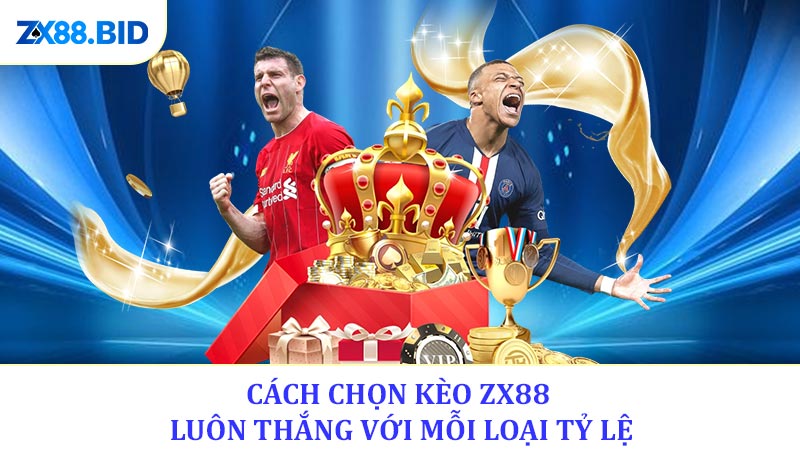 Cách chọn kèo ZX88 luôn thắng với mỗi loại tỷ lệ