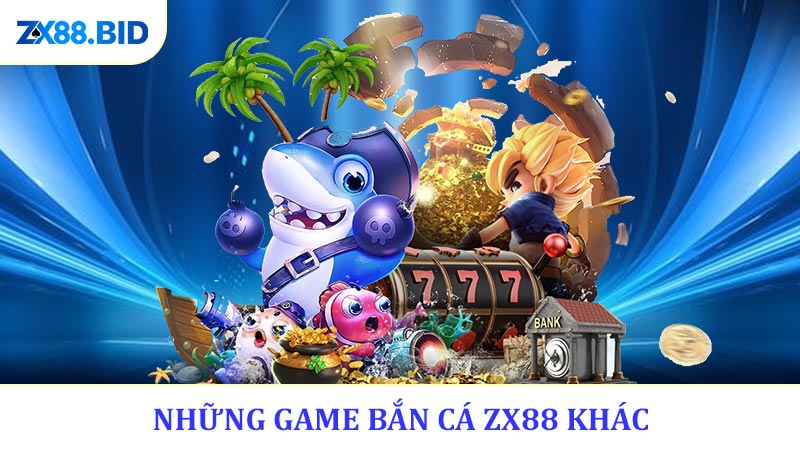 Những Game Bắn Cá ZX88 Khác